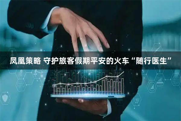 凤凰策略 守护旅客假期平安的火车“随行医生”