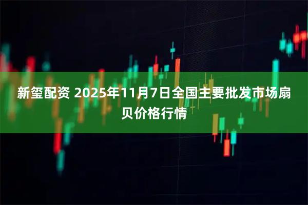新玺配资 2025年11月7日全国主要批发市场扇贝价格行情