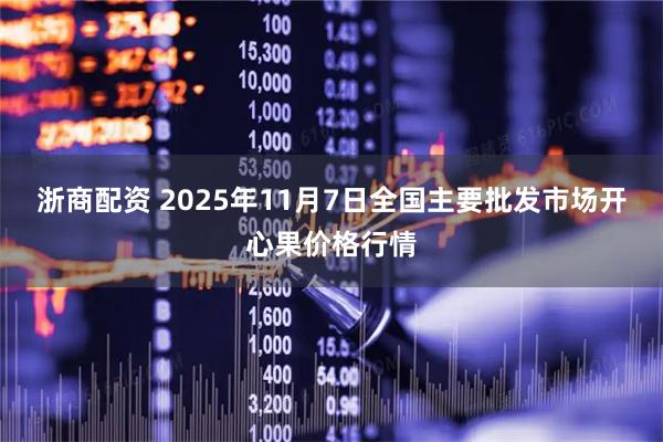 浙商配资 2025年11月7日全国主要批发市场开心果价格行情