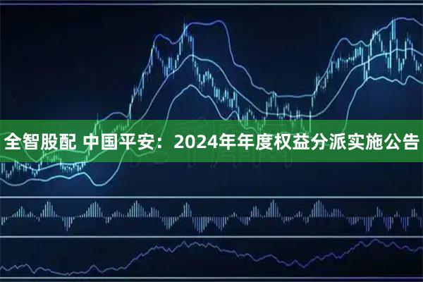 全智股配 中国平安：2024年年度权益分派实施公告