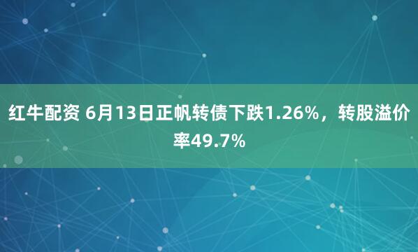 红牛配资 6月13日正帆转债下跌1.26%，转股溢价率49.7%