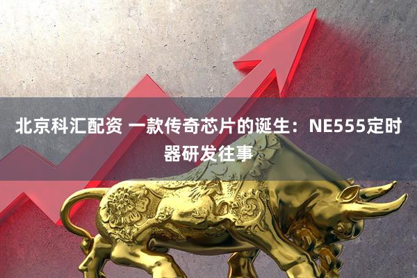 北京科汇配资 一款传奇芯片的诞生:NE555定时器研发往事