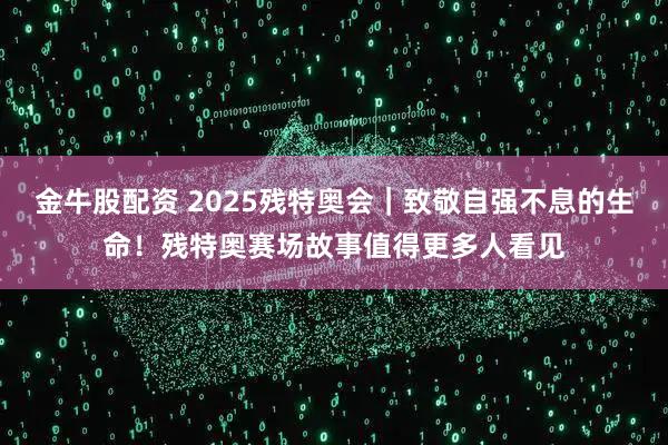金牛股配资 2025残特奥会｜致敬自强不息的生命！残特奥赛场故事值得更多人看见