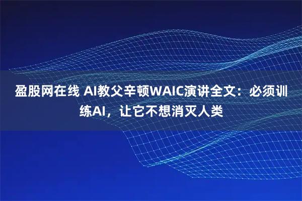 盈股网在线 AI教父辛顿WAIC演讲全文：必须训练AI，让它不想消灭人类