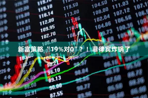 新富策略 “19%对0”？！菲律宾炸锅了